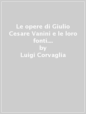 Le opere di Giulio Cesare Vanini e le loro fonti. Vol. 2: De admirandis naturae arcanis - Luigi Corvaglia