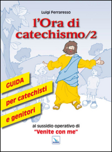 L'ora di catechismo. Guida per catechisti e genitori al sussidio operativo di «Venite con me». Vol. 2 - Luigi Ferraresso