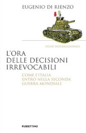 L ora delle decisioni irrevocabili. Come l Italia entrò nella seconda guerra mondiale