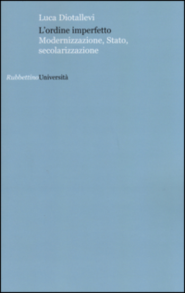 L'ordine imperfetto. Modernizzazione, stato, secolarizzazione - Luca Diotallevi