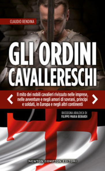 Gli ordini cavallereschi. Il mito dei nobili cavalieri rivissuto nelle imprese, nelle avventure e negli amori di sovrani, principi e soldati, in Europa e negli altri continenti. Rassegna araldica di Filippo Maria Berardi - Claudio Rendina