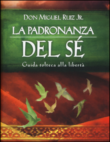 La padronanza del sé. Guida tolteca alla libertà - Miguel jr. Ruiz