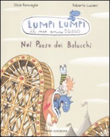 Nel paese dei balocchi. Lumpi Lumpi il mio amico drago. Ediz. illustrata - Silvia Roncaglia - Roberto Luciani