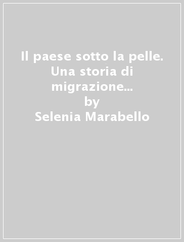 Il paese sotto la pelle. Una storia di migrazione e co-sviluppo tra il Ghana e l'Italia - Selenia Marabello