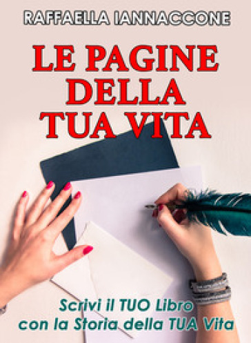 Le pagine della tua vita. Scrivi il tuo libro con la storia della tua vita - Raffaella Iannaccone