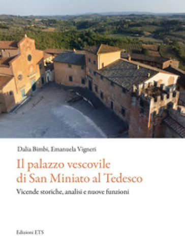 Il palazzo vescovile di San Miniato al Tedesco. Vicende storiche, analisi e nuove funzioni - Emanuela Vigneri - Dalia Bimbi