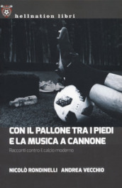 Con il pallone tra i piedi e la musica a cannone. Racconti contro il calcio moderno