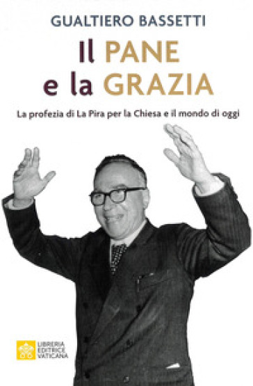 Il pane e la grazia. La profezia di La Piera per la Chiesa e il mondo di oggi - Gualtiero Bassetti