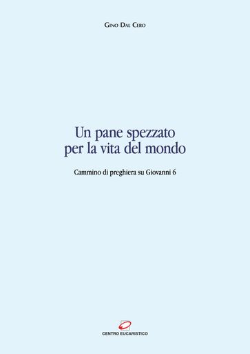 Un pane spezzato per la vita del mondo - Gino Dal Cero