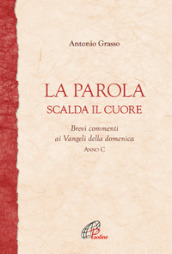 La parola scalda il cuore. Brevi commenti ai Vangeli della domenica. Anno C