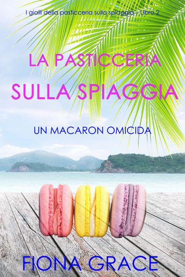 La pasticceria sulla spiaggia: Un macaron omicida (I gialli della pasticceria sulla spiaggia  Libro 2) - Fiona Grace