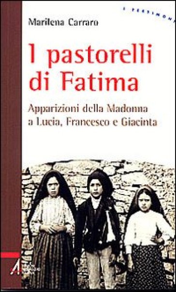 I pastorelli di Fatima. Apparizioni della Madonna a Lucia, Giacinta e Francesco - Marilena Carraro