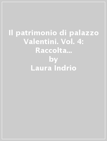 Il patrimonio di palazzo Valentini. Vol. 4: Raccolta delle vedute di Roma nell'800 - Laura Indrio - Bruna Amendolea