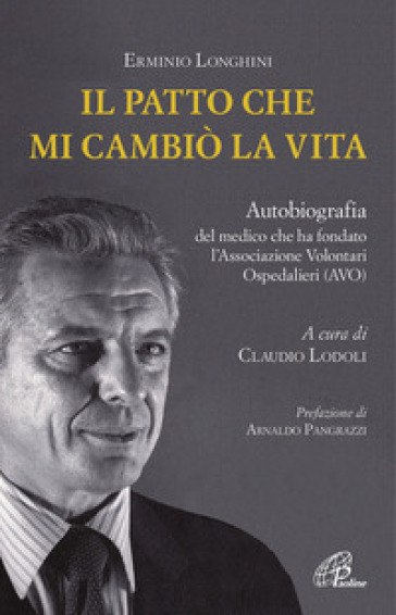 Il patto che mi cambiò la vita. Autobiografia del medico che ha fondato l'Associazione Volontari Ospedalieri (AVO) - Erminio Longhini