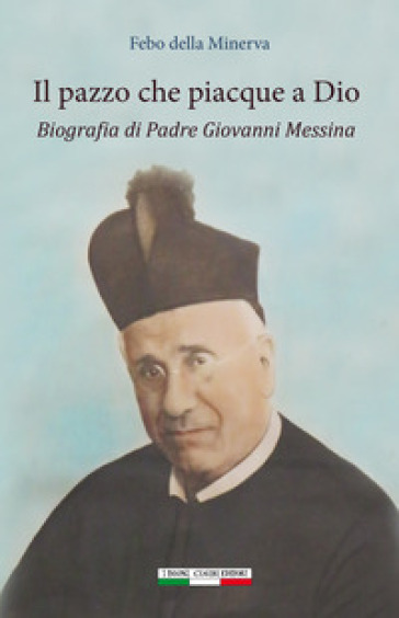 Il pazzo che piacque a Dio. Biografia di padre Giovanni Messina - Febo Della Minerva