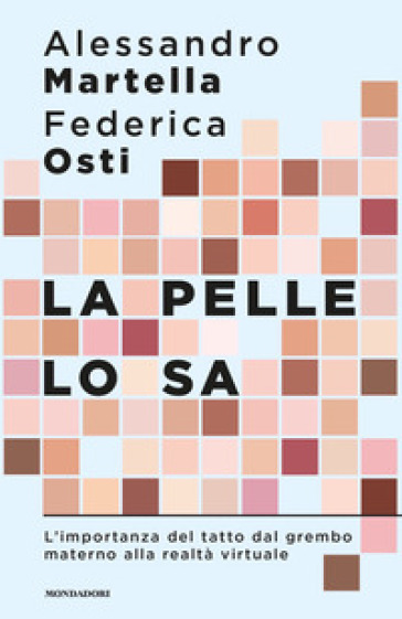 La pelle lo sa. L'importanza del tatto dal grembo materno alla realtà virtuale - Alessandro Martella - Federica Osti