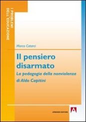 Il pensiero disarmato. La pedagogia della nonviolenza di Aldo Capitini