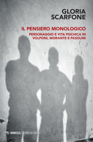 Il pensiero monologico. Personaggio e vita psichica in Volponi, Morante e Pasolini - Gloria Scarfone