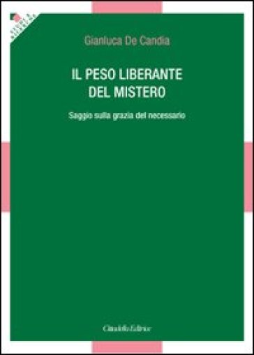 Il peso liberante del mistero. Saggio sulla grazia del necessario - Gianluca De Candia