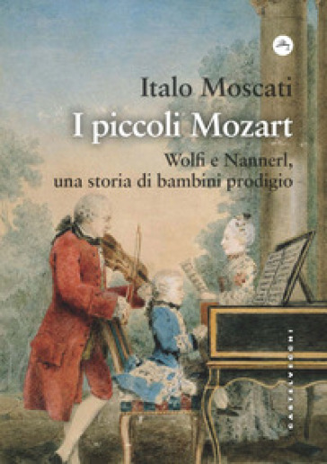 I piccoli Mozart. Wolfi e Nannerl, una storia di bambini prodigio - Italo Moscati