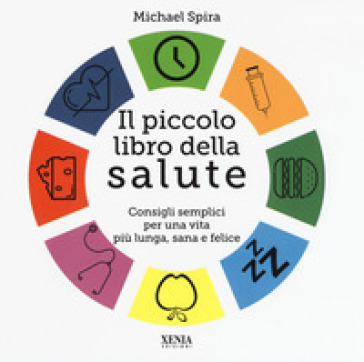 Il piccolo libro della salute. Consigli semplici per una vita più lunga, sana e felice - Michael Spira