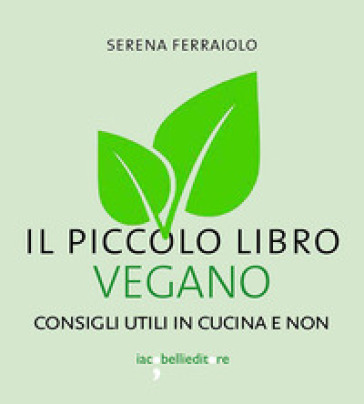 Il piccolo libro vegano. Consigli utili in cucina e non - Serena Ferraiolo