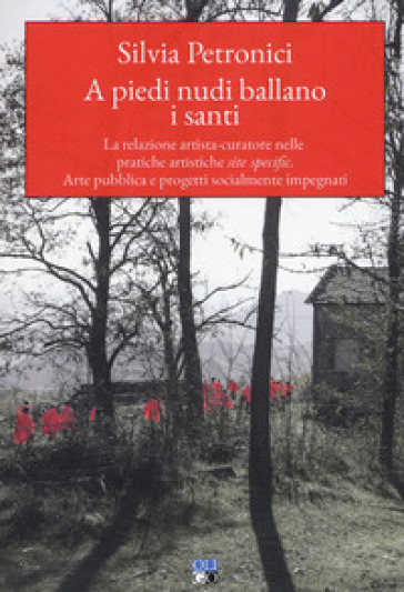 A piedi nudi ballano i santi. La relazione artista-curatore nelle pratiche artistiche site specific. Arte pubblica e progetti socialmente impegnati - Silvia Petronici