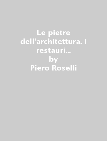 Le pietre dell'architettura. I restauri di Piero Sanpaolesi - Piero Roselli