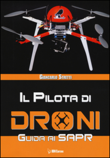 Il pilota di droni. Guida ai Sapr - Giancarlo Stretti