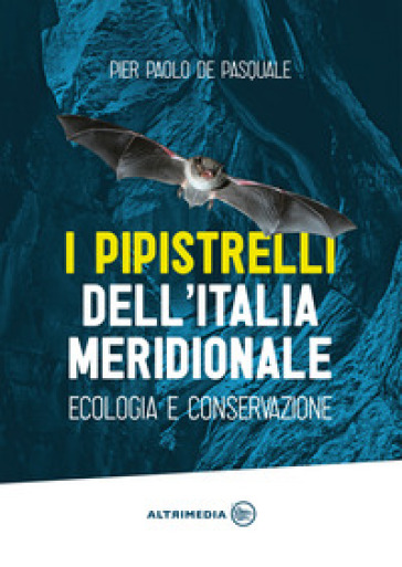 I pipistrelli dell'Italia meridionale. Ecologia e conservazione - Pier Paolo De Pasquale