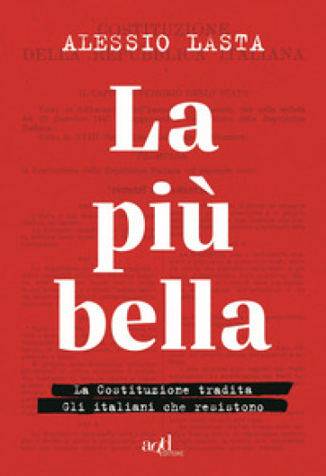 La più bella. La Costituzione tradita. Gli italiani che resistono - Alessio Lasta