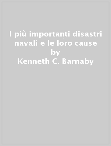 I più importanti disastri navali e le loro cause - Kenneth C. Barnaby