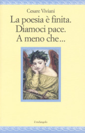 La poesia è finita. Diamoci pace, A meno che...