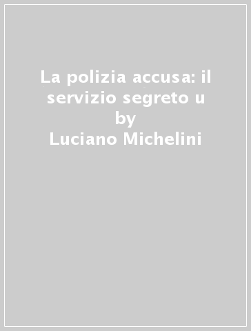 La polizia accusa: il servizio segreto u - Luciano Michelini