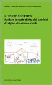 Il ponte adottivo. Saldare le storie di vita dei bambini d origine straniera a scuola