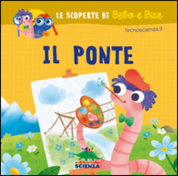 Il ponte. Le scoperte di Bebo e Bice. Ediz. illustrata