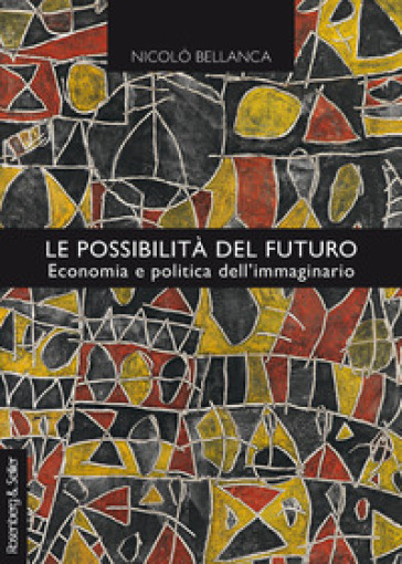 Le possibilità del futuro. Economia e politica dell'immaginario - Nicolò Bellanca