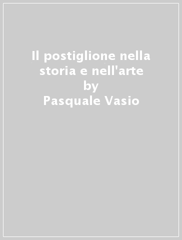 Il postiglione nella storia e nell'arte - Pasquale Vasio