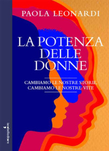 La potenza delle donne. Cambiamo la nostra storia, cambiamo le nostre vite - Paola Leonardi