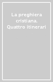 La preghiera cristiana. Quattro itinerari