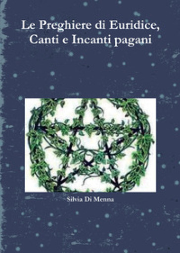 Le preghiere di Euridice, canti e incanti pagani - Silvia Di Menna