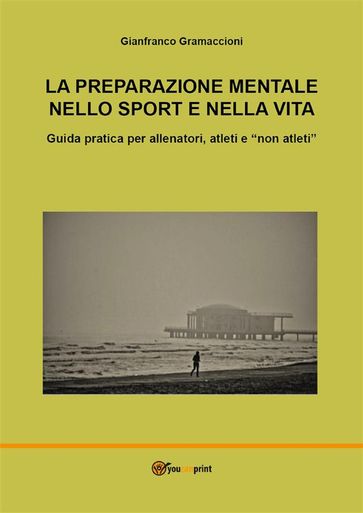 La preparazione mentale nello sport e nella vita. Guida pratica per allenatori, atleti e "non atleti" - Gianfranco Gramaccioni