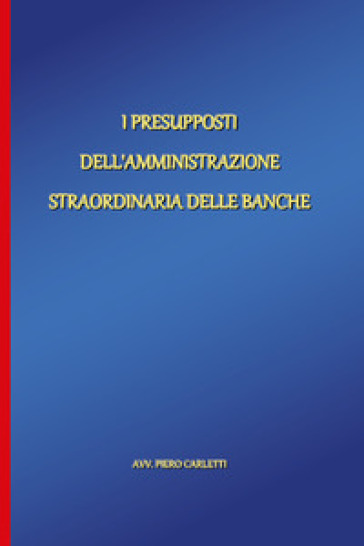 I presupposti dell'amministrazione straordinaria delle banche - Piero Carletti