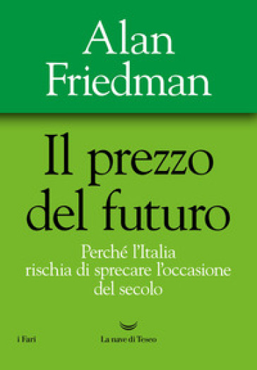 Il prezzo del futuro. Perché l'Italia rischia di sprecare l'occasione del secolo - Alan Friedman