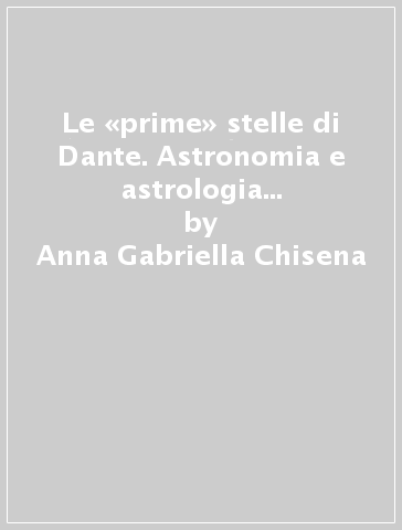 Le «prime» stelle di Dante. Astronomia e astrologia fra «Vita Nova» e «Convivio» - Anna Gabriella Chisena