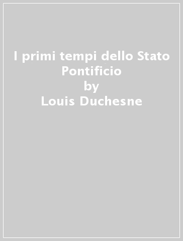 I primi tempi dello Stato Pontificio - Louis Duchesne