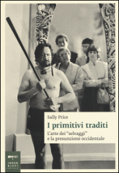 I primitivi traditi. L arte dei «selvaggi» e la presunzione occidentale