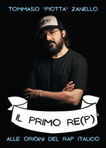 Il primo re(p). Alle origini del rap italiaco - Tommaso «Piotta» Zanello