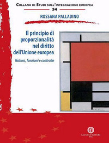 Il principio di proporzionalità nel diritto dell'Unione europea. Natura, funzioni e controllo - Rossana Palladino