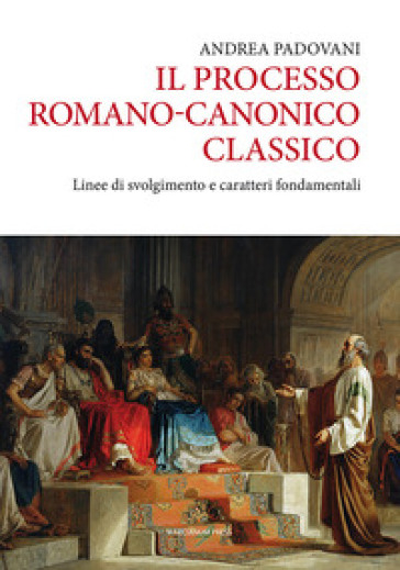 Il processo romano-canonico classico. Linee di svolgimento e caratteri fondamentali - Andrea Padovani